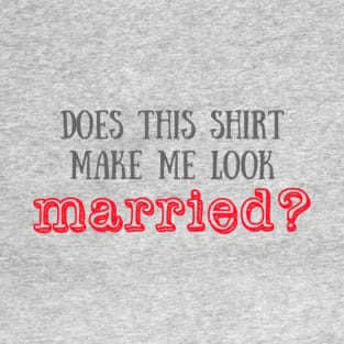 Does this shirt make me look married? T-Shirt